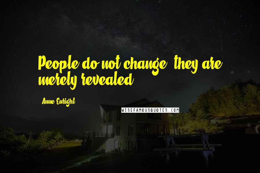 Anne Enright Quotes: People do not change, they are merely revealed.