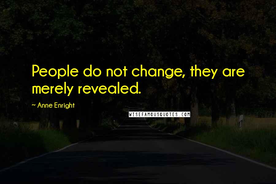 Anne Enright Quotes: People do not change, they are merely revealed.