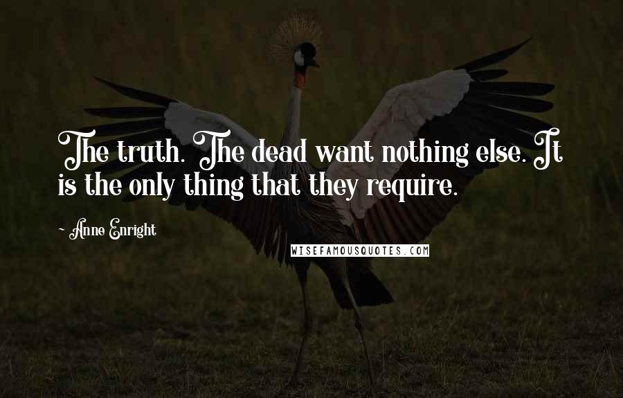 Anne Enright Quotes: The truth. The dead want nothing else. It is the only thing that they require.