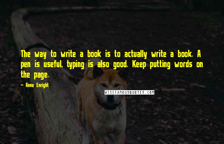 Anne Enright Quotes: The way to write a book is to actually write a book. A pen is useful, typing is also good. Keep putting words on the page.