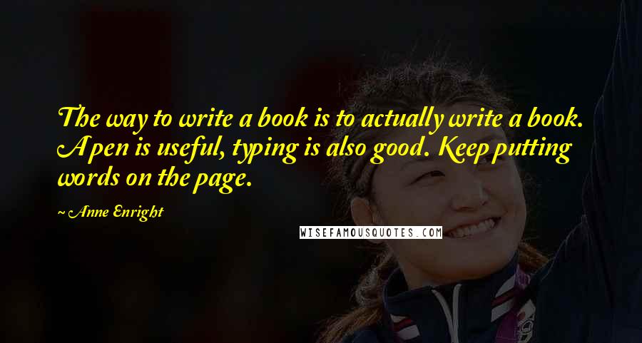 Anne Enright Quotes: The way to write a book is to actually write a book. A pen is useful, typing is also good. Keep putting words on the page.
