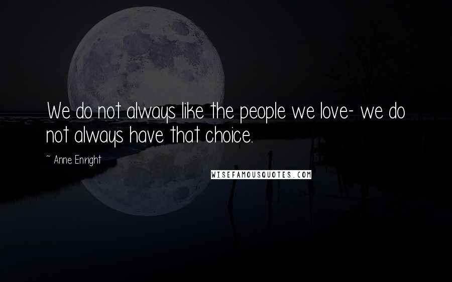 Anne Enright Quotes: We do not always like the people we love- we do not always have that choice.