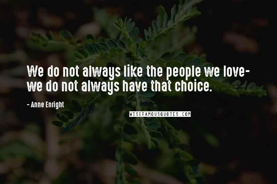 Anne Enright Quotes: We do not always like the people we love- we do not always have that choice.