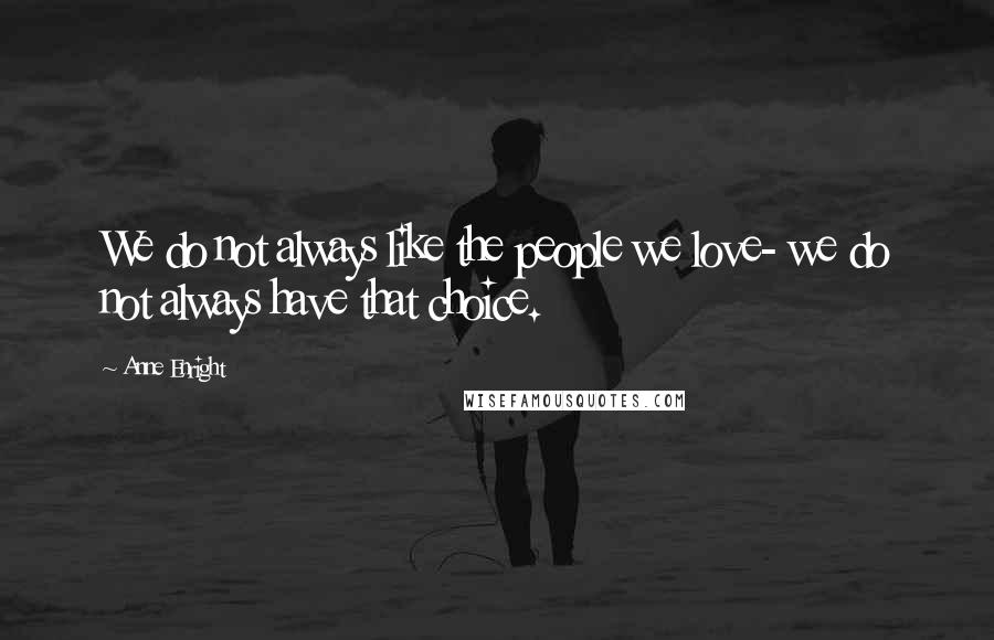 Anne Enright Quotes: We do not always like the people we love- we do not always have that choice.