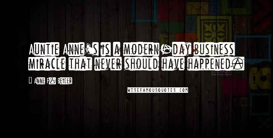 Anne F. Beiler Quotes: Auntie Anne's is a modern-day business miracle that never should have happened.