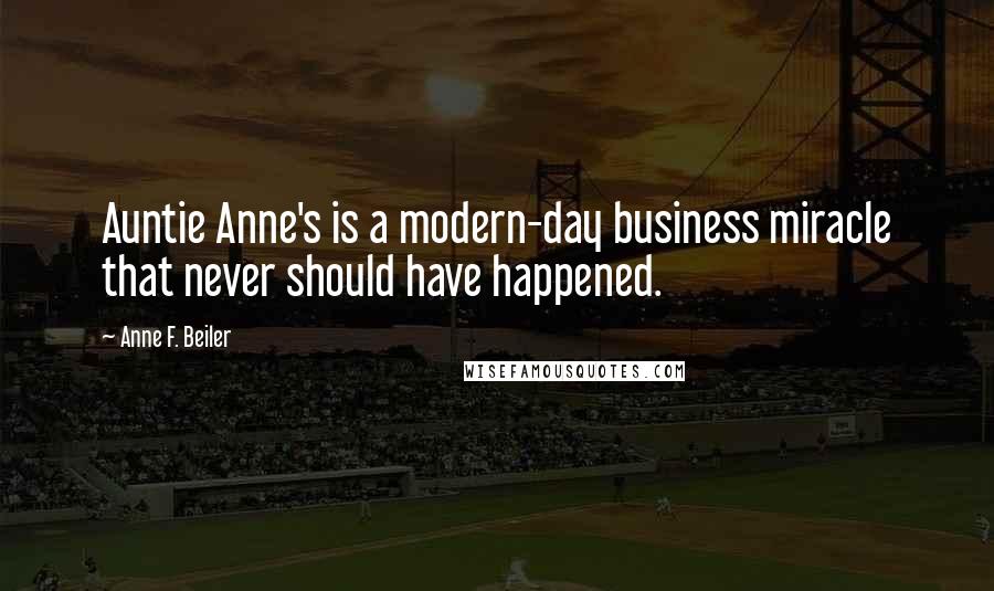 Anne F. Beiler Quotes: Auntie Anne's is a modern-day business miracle that never should have happened.