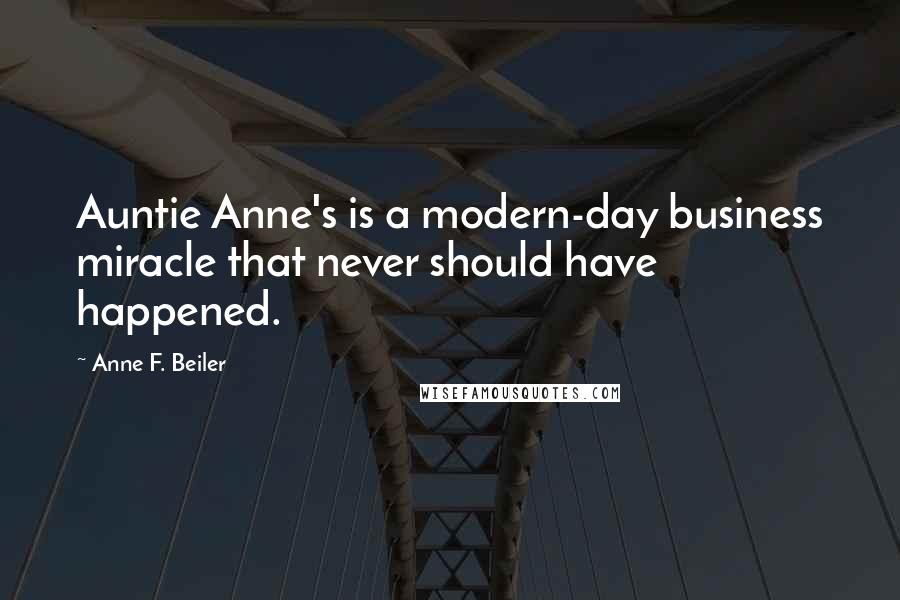 Anne F. Beiler Quotes: Auntie Anne's is a modern-day business miracle that never should have happened.