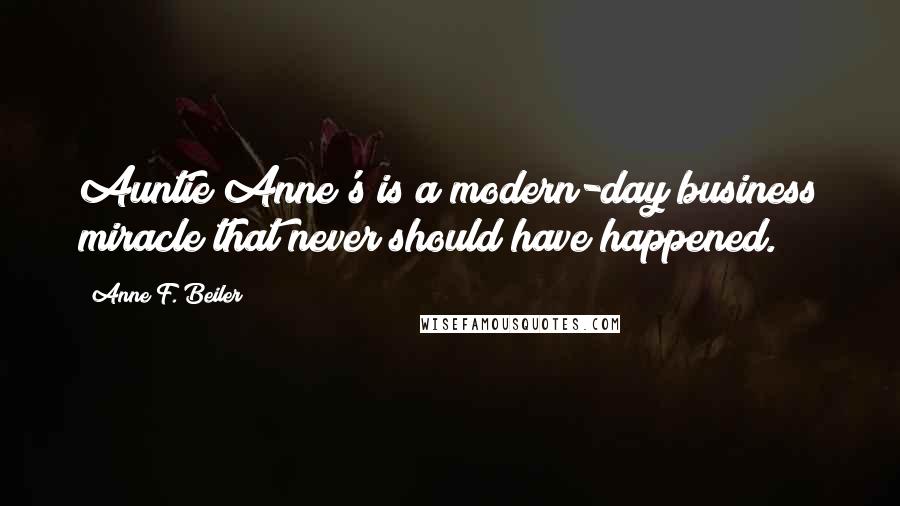 Anne F. Beiler Quotes: Auntie Anne's is a modern-day business miracle that never should have happened.