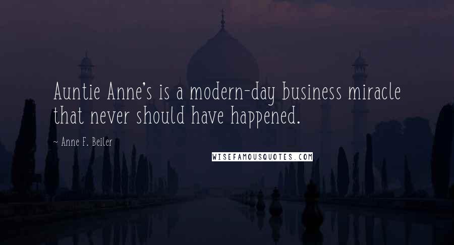 Anne F. Beiler Quotes: Auntie Anne's is a modern-day business miracle that never should have happened.