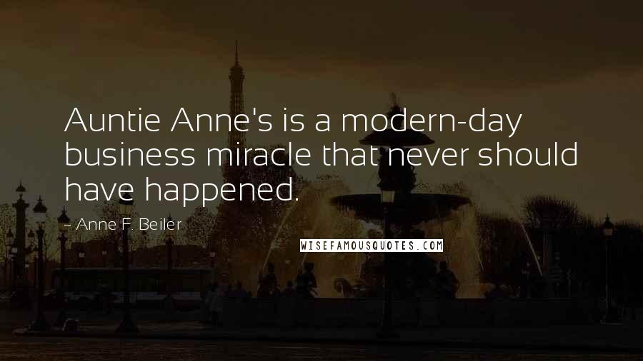 Anne F. Beiler Quotes: Auntie Anne's is a modern-day business miracle that never should have happened.