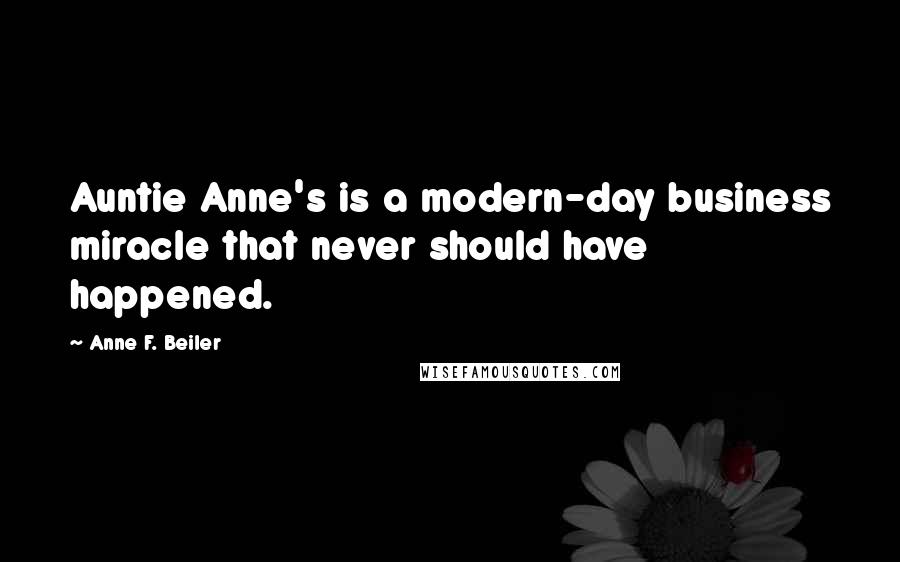 Anne F. Beiler Quotes: Auntie Anne's is a modern-day business miracle that never should have happened.