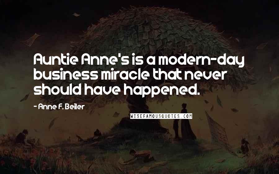 Anne F. Beiler Quotes: Auntie Anne's is a modern-day business miracle that never should have happened.