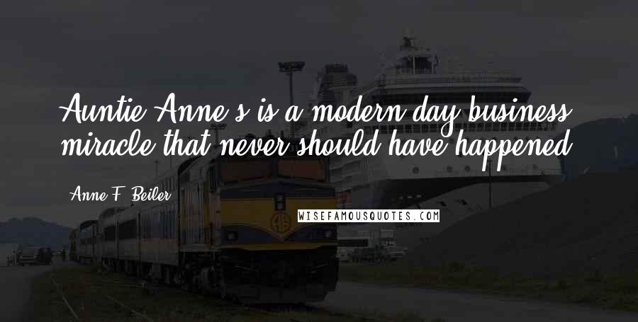 Anne F. Beiler Quotes: Auntie Anne's is a modern-day business miracle that never should have happened.