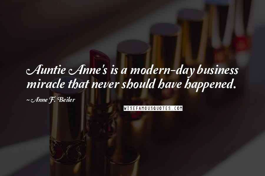 Anne F. Beiler Quotes: Auntie Anne's is a modern-day business miracle that never should have happened.