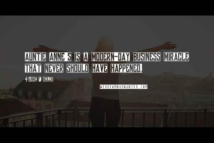 Anne F. Beiler Quotes: Auntie Anne's is a modern-day business miracle that never should have happened.