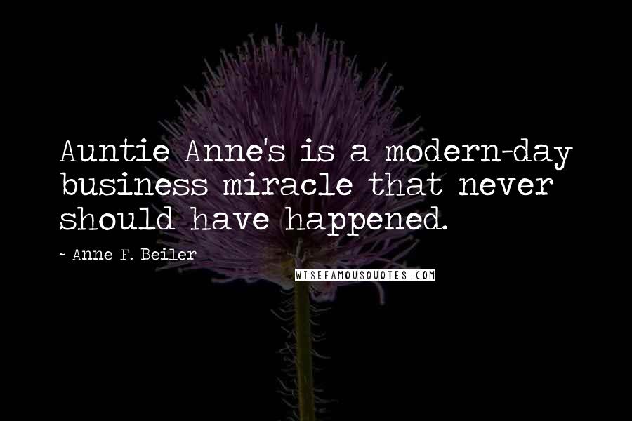 Anne F. Beiler Quotes: Auntie Anne's is a modern-day business miracle that never should have happened.