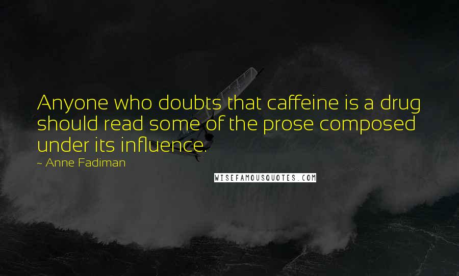 Anne Fadiman Quotes: Anyone who doubts that caffeine is a drug should read some of the prose composed under its influence.