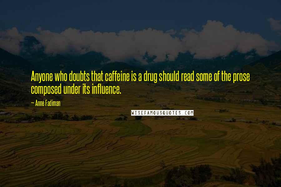 Anne Fadiman Quotes: Anyone who doubts that caffeine is a drug should read some of the prose composed under its influence.