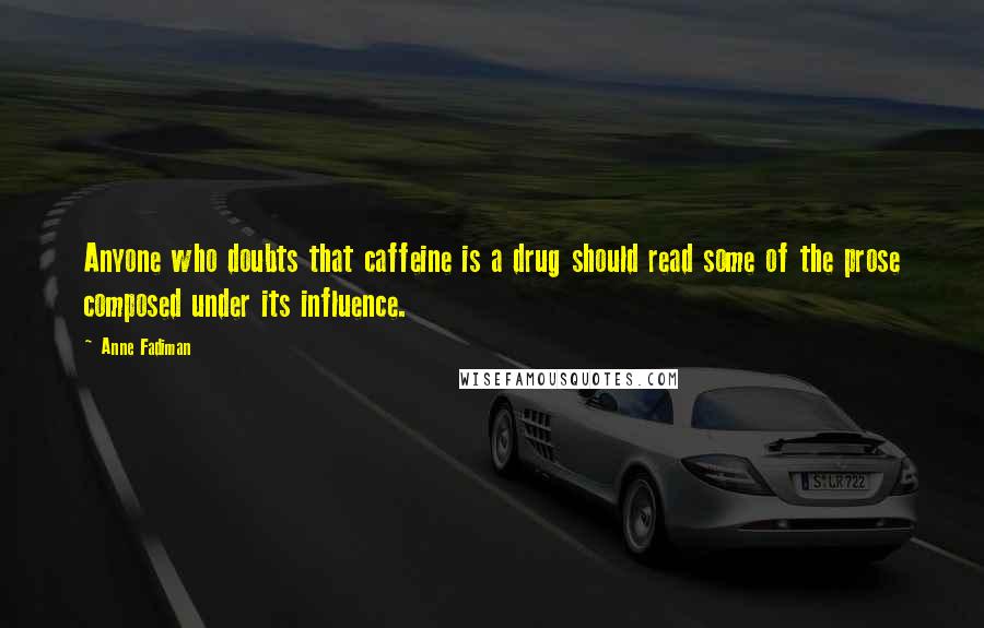 Anne Fadiman Quotes: Anyone who doubts that caffeine is a drug should read some of the prose composed under its influence.