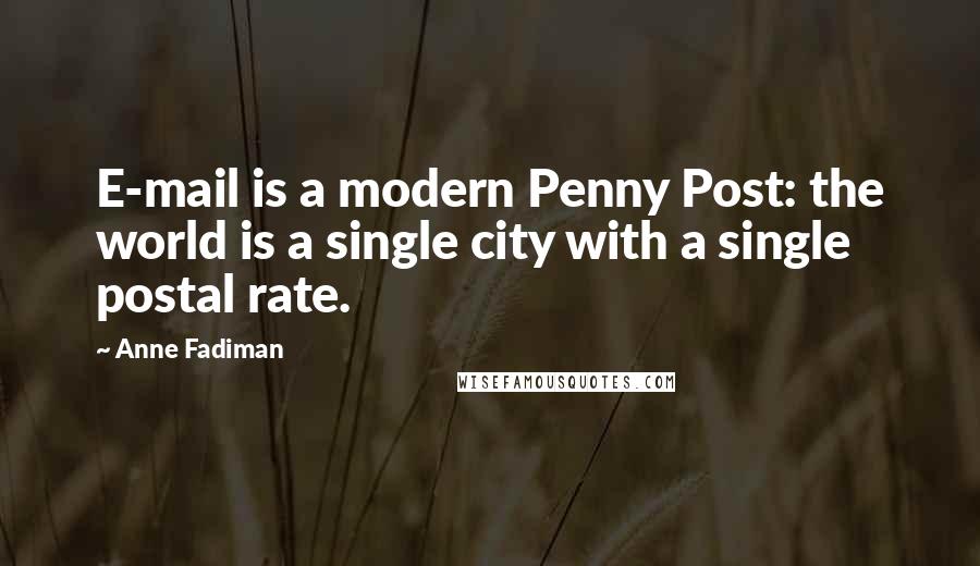 Anne Fadiman Quotes: E-mail is a modern Penny Post: the world is a single city with a single postal rate.