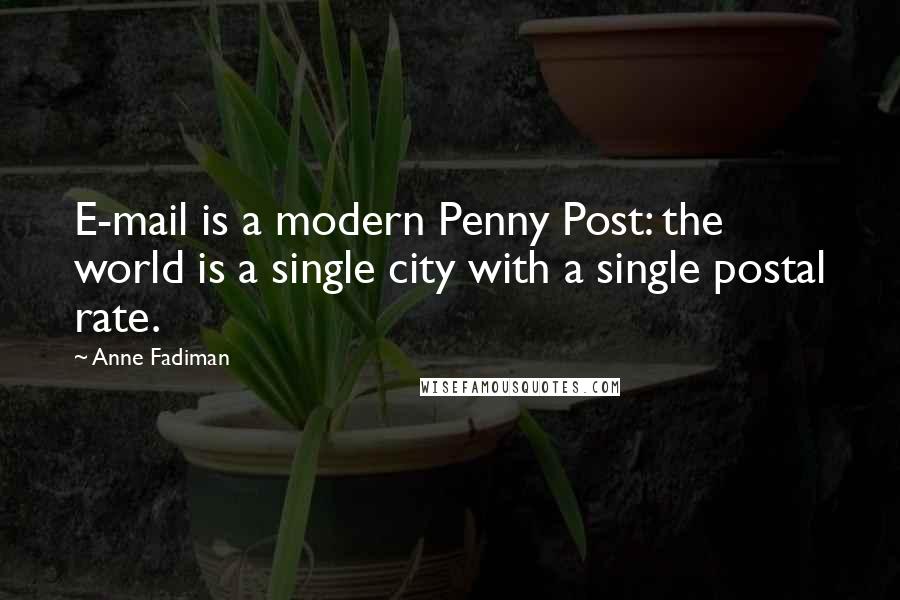 Anne Fadiman Quotes: E-mail is a modern Penny Post: the world is a single city with a single postal rate.