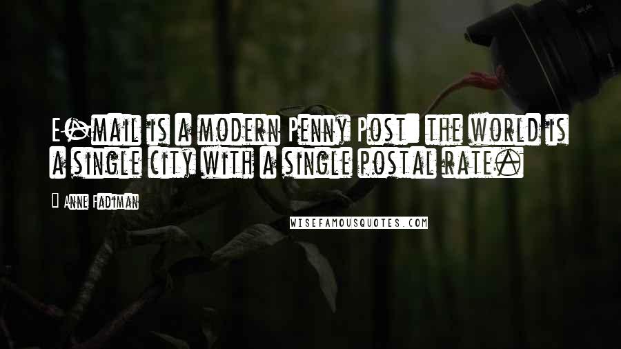 Anne Fadiman Quotes: E-mail is a modern Penny Post: the world is a single city with a single postal rate.