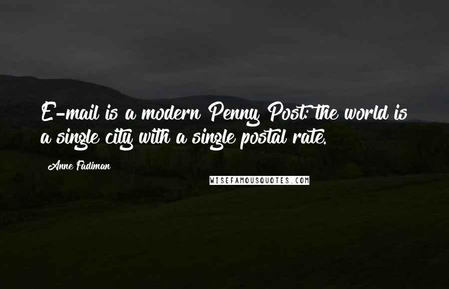 Anne Fadiman Quotes: E-mail is a modern Penny Post: the world is a single city with a single postal rate.