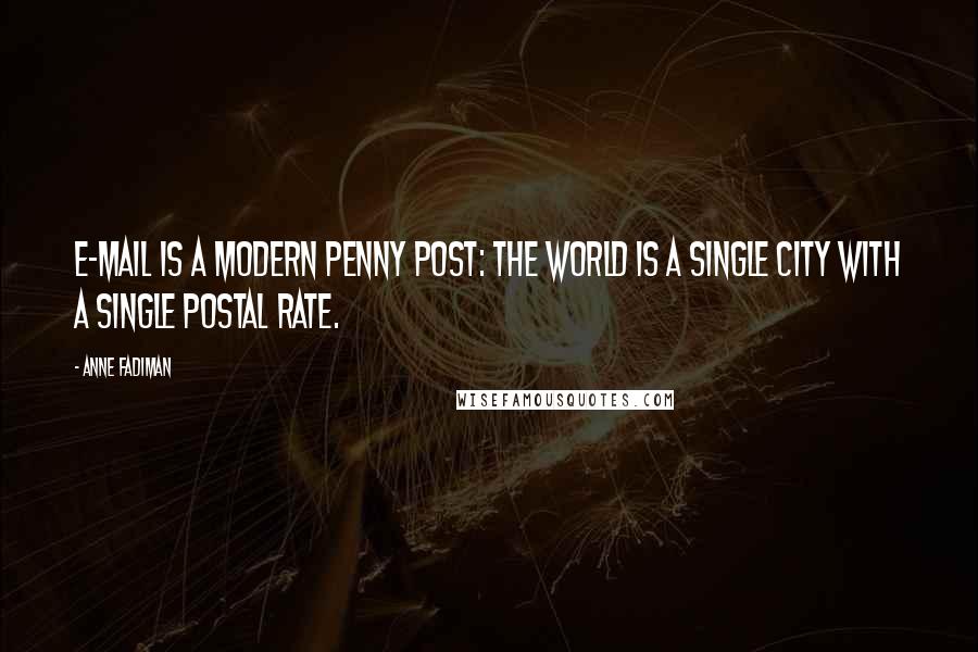 Anne Fadiman Quotes: E-mail is a modern Penny Post: the world is a single city with a single postal rate.