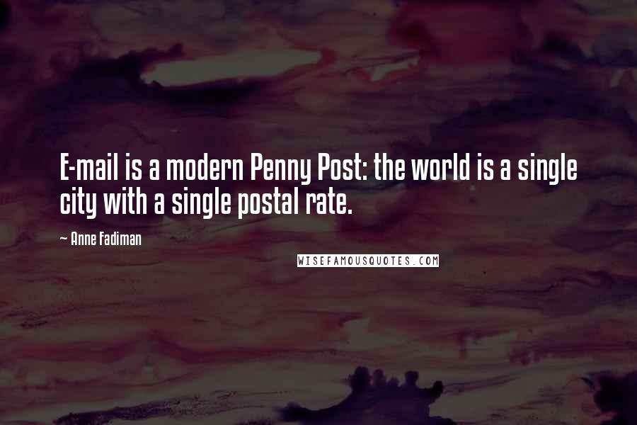 Anne Fadiman Quotes: E-mail is a modern Penny Post: the world is a single city with a single postal rate.