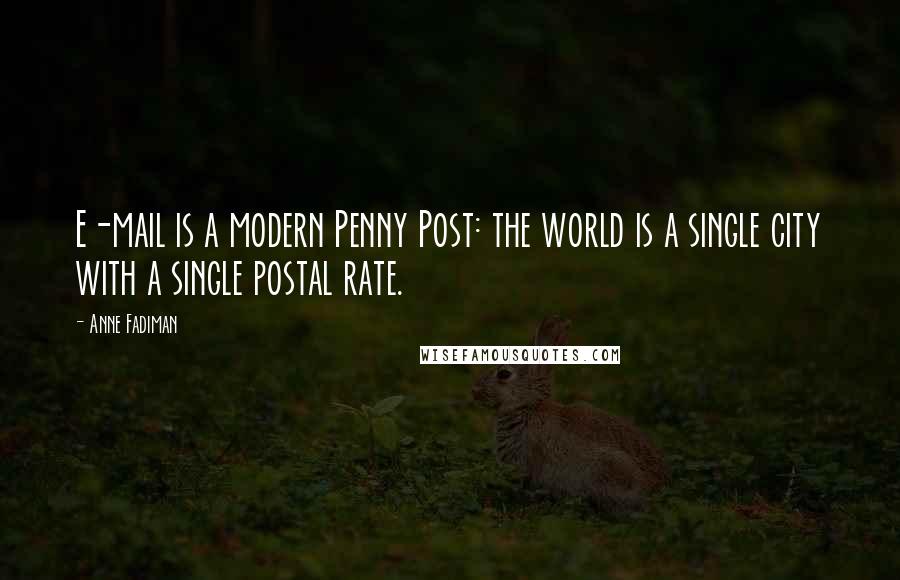 Anne Fadiman Quotes: E-mail is a modern Penny Post: the world is a single city with a single postal rate.