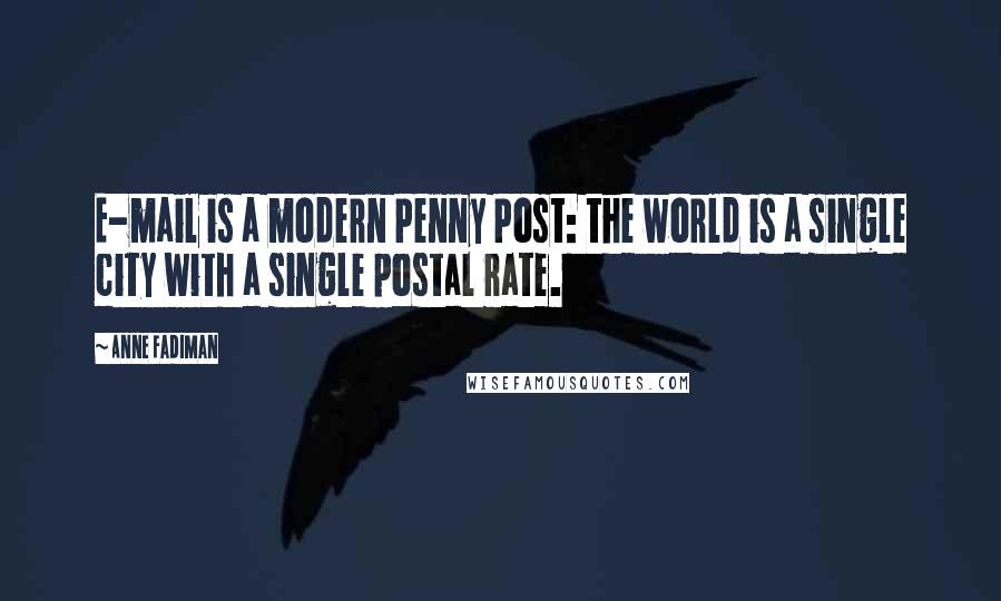 Anne Fadiman Quotes: E-mail is a modern Penny Post: the world is a single city with a single postal rate.