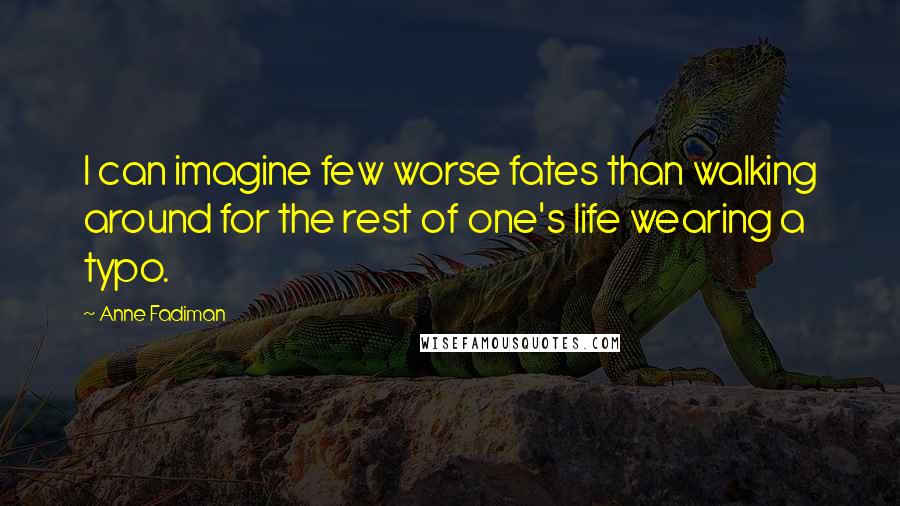 Anne Fadiman Quotes: I can imagine few worse fates than walking around for the rest of one's life wearing a typo.