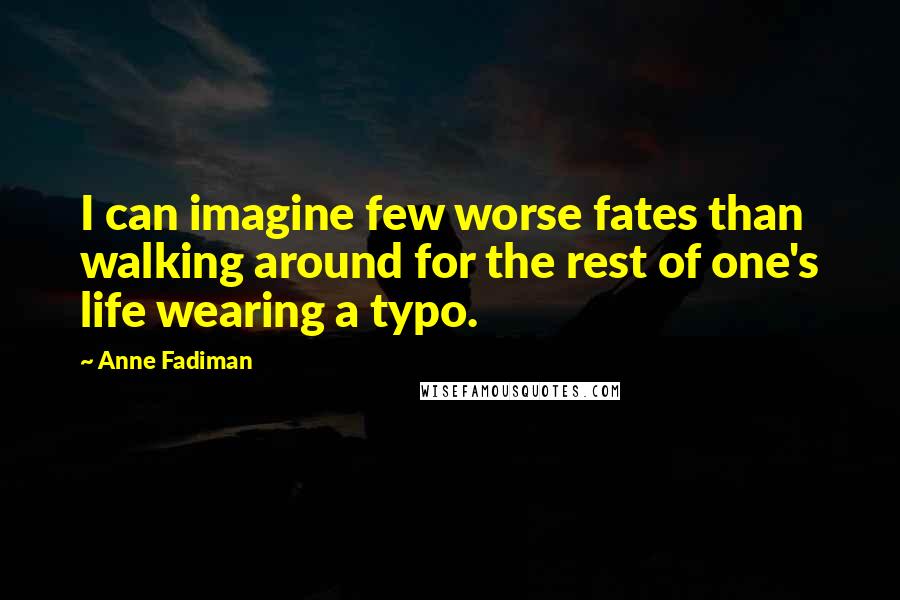 Anne Fadiman Quotes: I can imagine few worse fates than walking around for the rest of one's life wearing a typo.