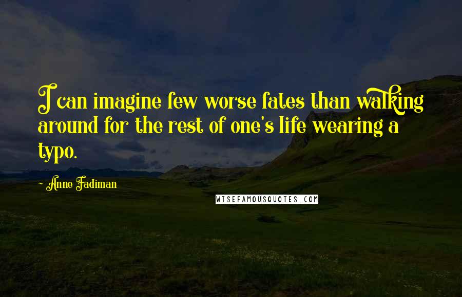 Anne Fadiman Quotes: I can imagine few worse fates than walking around for the rest of one's life wearing a typo.