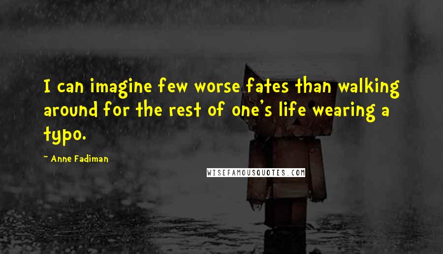 Anne Fadiman Quotes: I can imagine few worse fates than walking around for the rest of one's life wearing a typo.