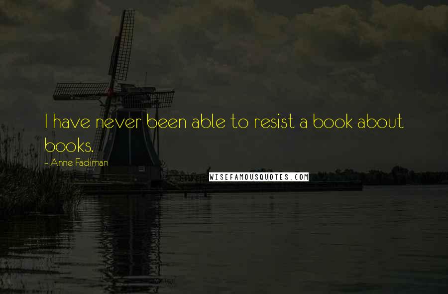 Anne Fadiman Quotes: I have never been able to resist a book about books.