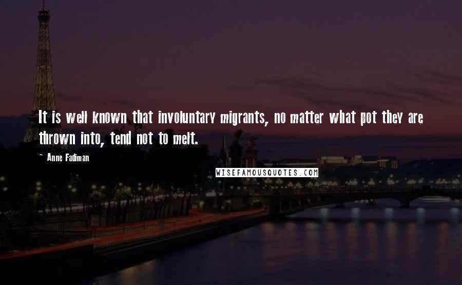 Anne Fadiman Quotes: It is well known that involuntary migrants, no matter what pot they are thrown into, tend not to melt.