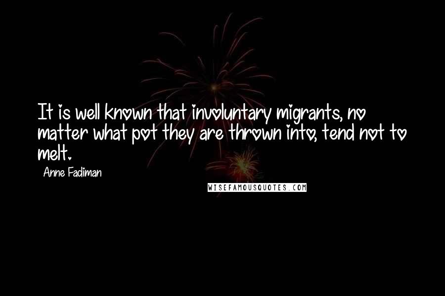 Anne Fadiman Quotes: It is well known that involuntary migrants, no matter what pot they are thrown into, tend not to melt.