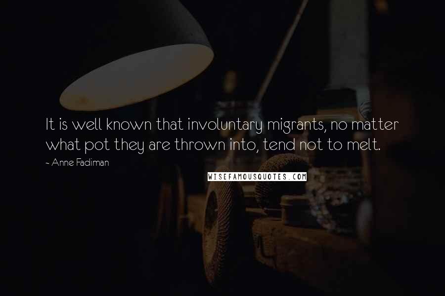 Anne Fadiman Quotes: It is well known that involuntary migrants, no matter what pot they are thrown into, tend not to melt.