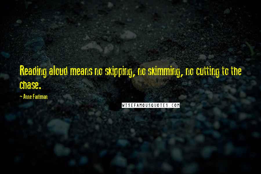 Anne Fadiman Quotes: Reading aloud means no skipping, no skimming, no cutting to the chase.