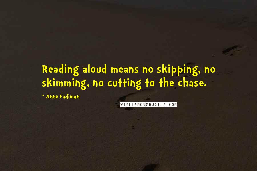 Anne Fadiman Quotes: Reading aloud means no skipping, no skimming, no cutting to the chase.
