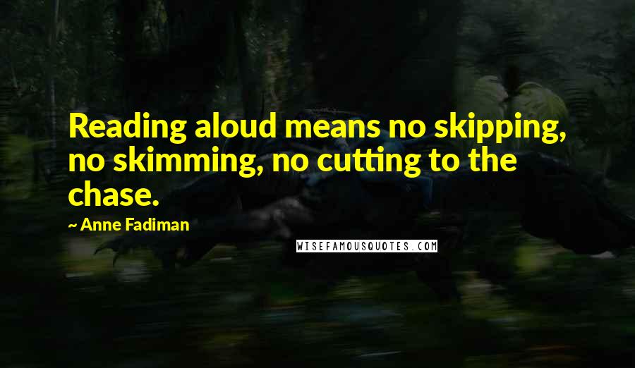 Anne Fadiman Quotes: Reading aloud means no skipping, no skimming, no cutting to the chase.