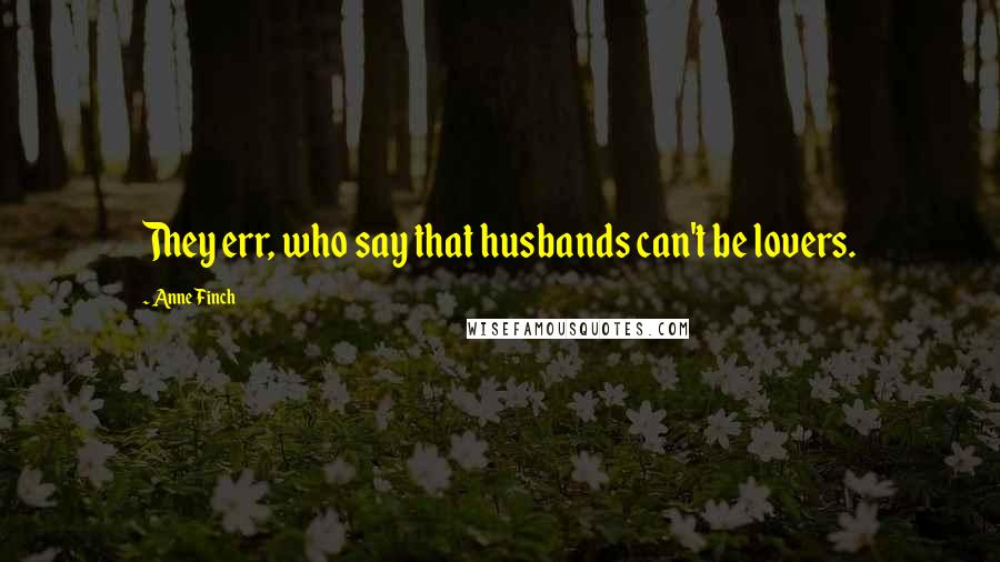 Anne Finch Quotes: They err, who say that husbands can't be lovers.