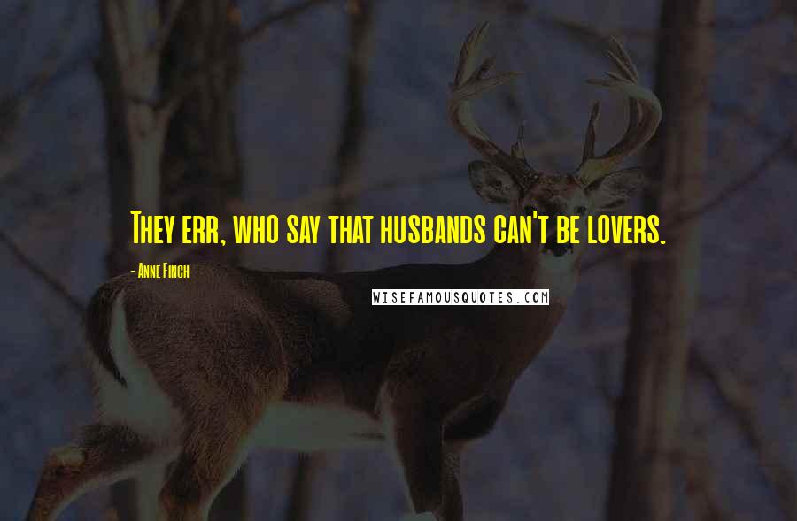 Anne Finch Quotes: They err, who say that husbands can't be lovers.