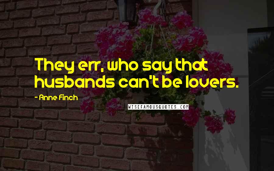 Anne Finch Quotes: They err, who say that husbands can't be lovers.