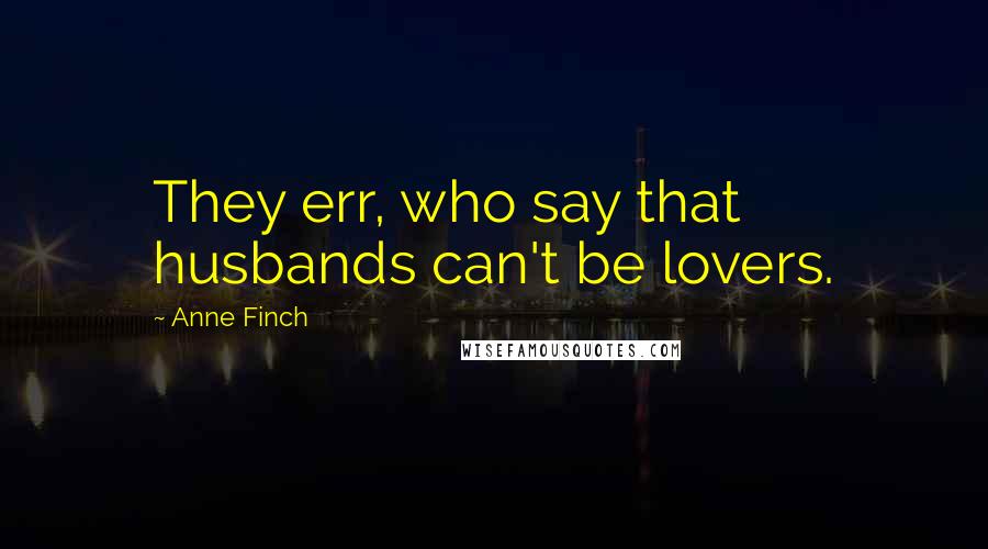 Anne Finch Quotes: They err, who say that husbands can't be lovers.