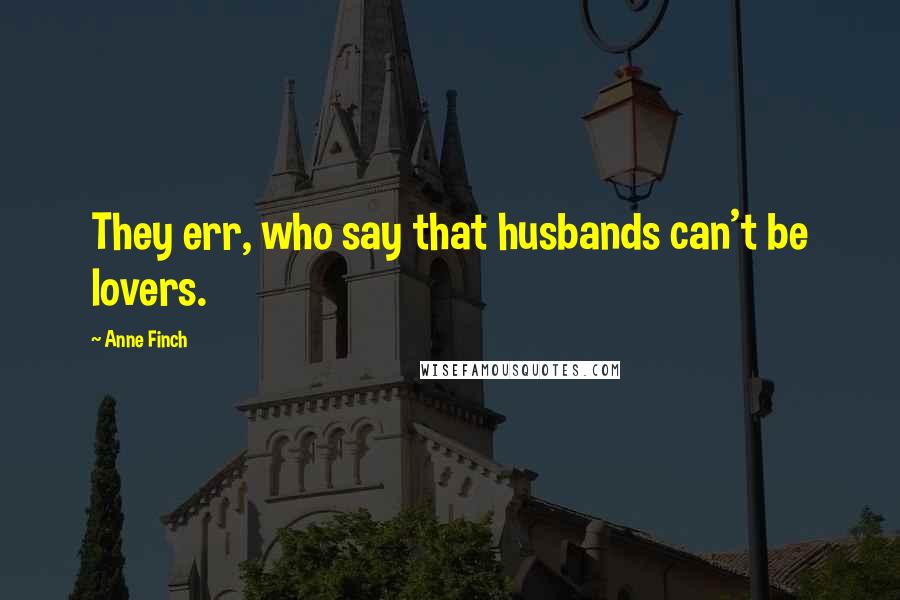 Anne Finch Quotes: They err, who say that husbands can't be lovers.