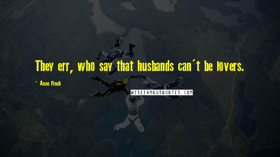 Anne Finch Quotes: They err, who say that husbands can't be lovers.