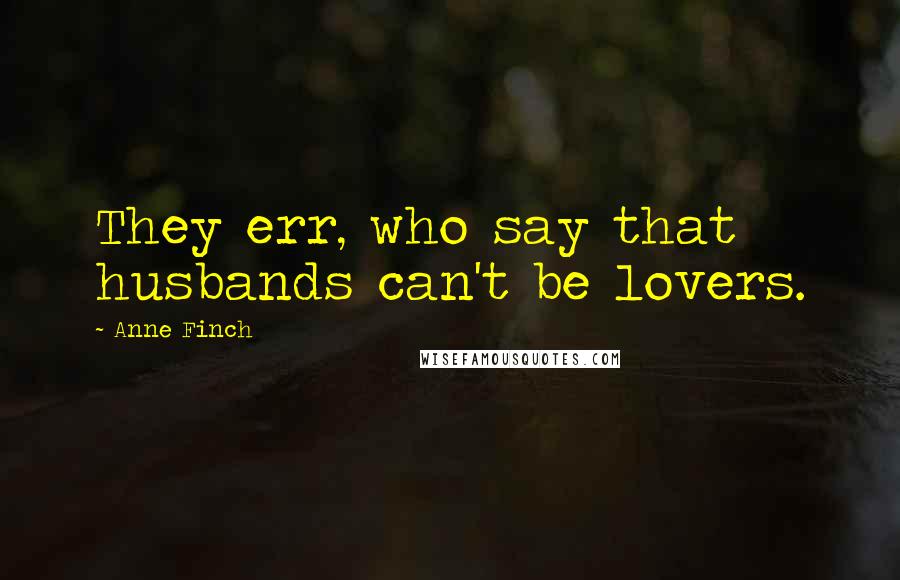 Anne Finch Quotes: They err, who say that husbands can't be lovers.