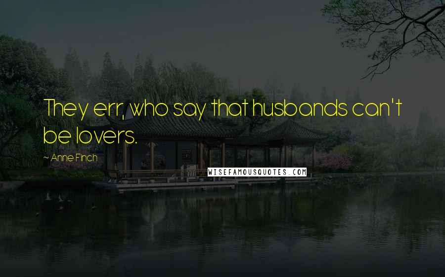 Anne Finch Quotes: They err, who say that husbands can't be lovers.